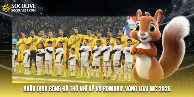 Nhận Định Bóng Đá Thổ Nhĩ Kỳ Vs Romania Vòng Loại WC 2026