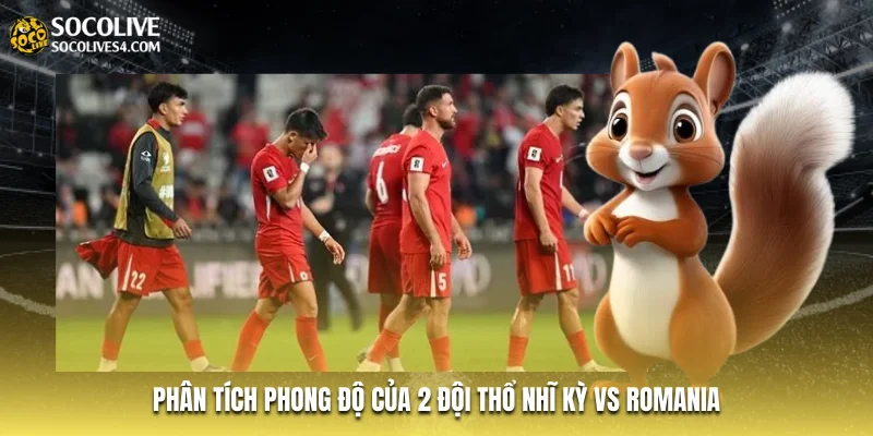 Phân tích phong độ của 2 đội Thổ Nhĩ Kỳ vs Romania