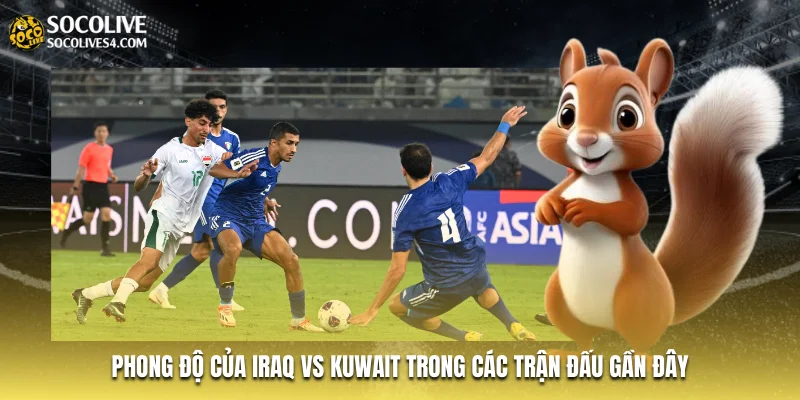 Phong độ của Iraq vs Kuwait trong các trận đấu gần đây Phong độ của Iraq vs Kuwait trong các trận đấu gần đây