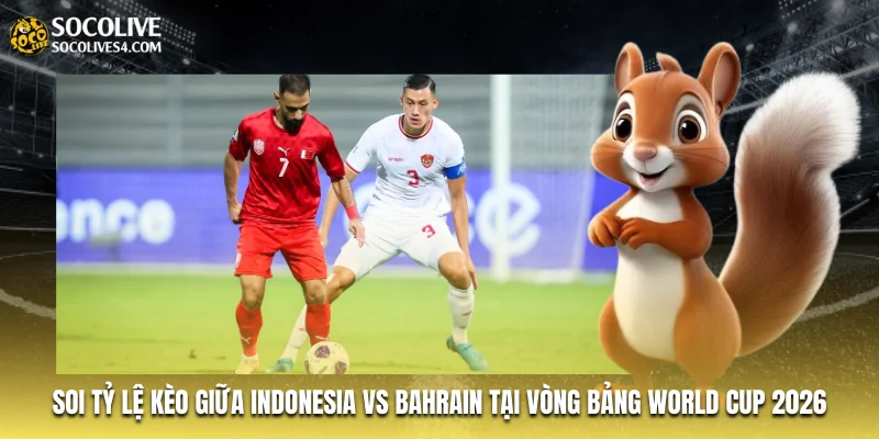 Soi tỷ lệ kèo giữa Indonesia vs Bahrain tại vòng bảng World Cup 2026