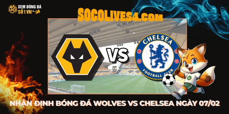 Nhận Định Bóng Đá Wolves Vs Chelsea Lúc 22h00 Ngày 07/02