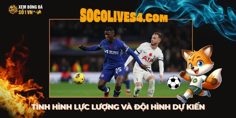 Tình hình lực lượng Chelsea vs Tottenham và đội hình dự kiến
